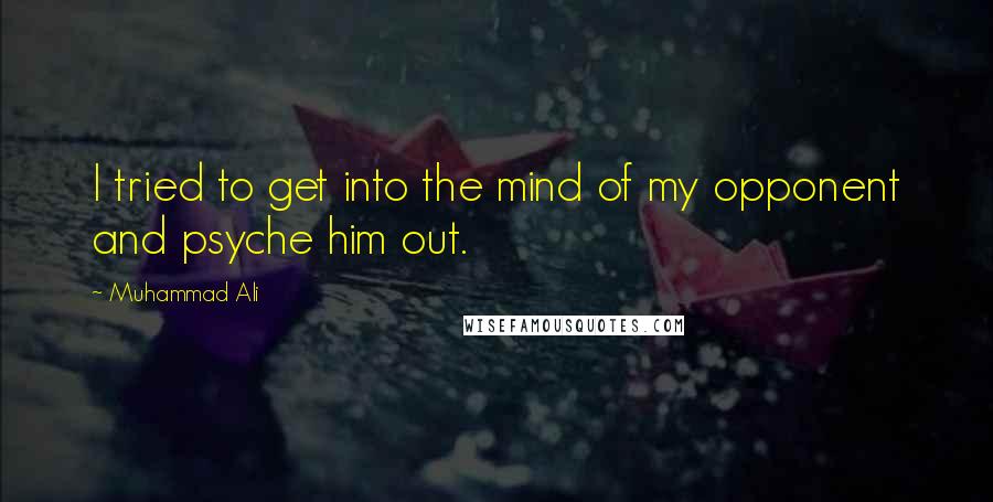 Muhammad Ali Quotes: I tried to get into the mind of my opponent and psyche him out.