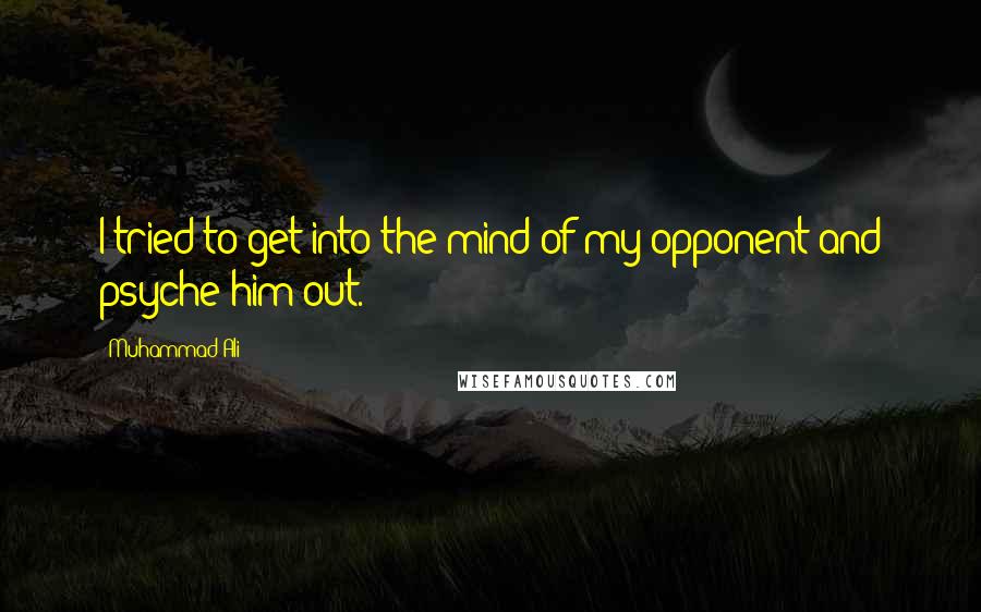 Muhammad Ali Quotes: I tried to get into the mind of my opponent and psyche him out.