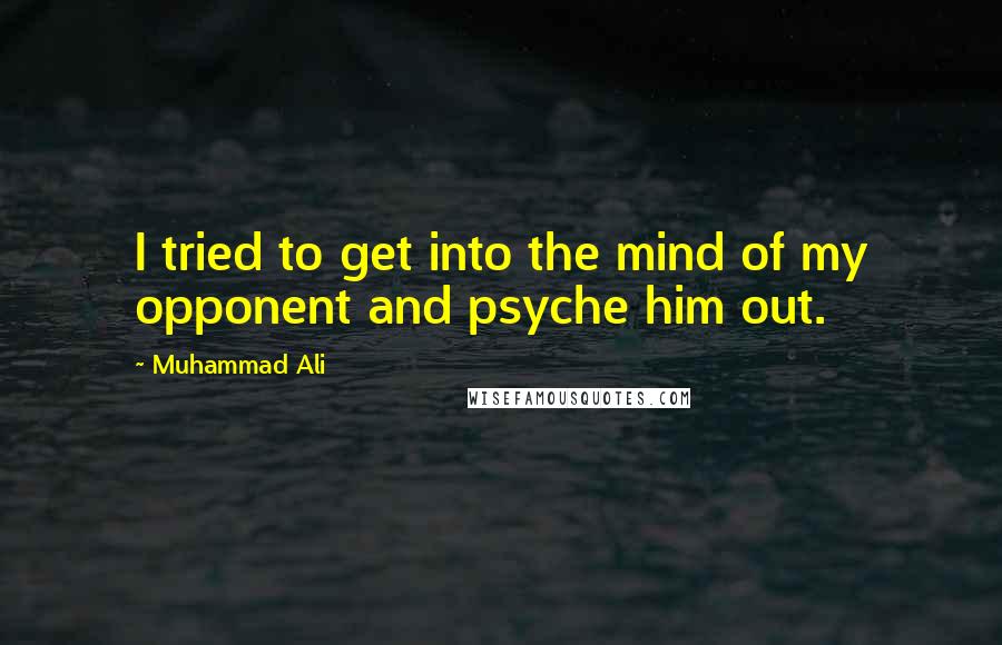 Muhammad Ali Quotes: I tried to get into the mind of my opponent and psyche him out.