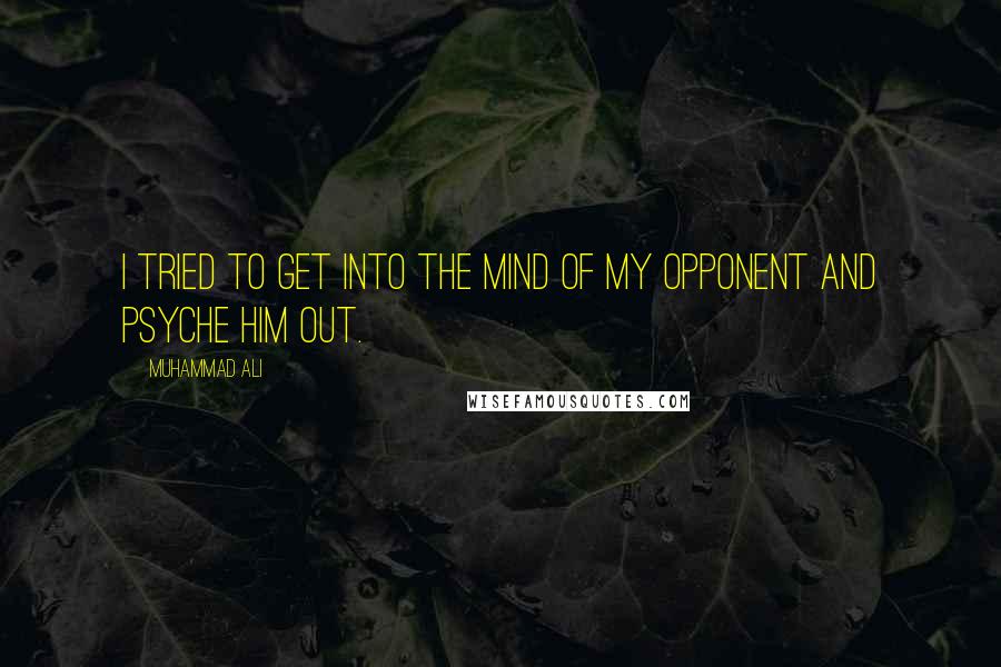 Muhammad Ali Quotes: I tried to get into the mind of my opponent and psyche him out.