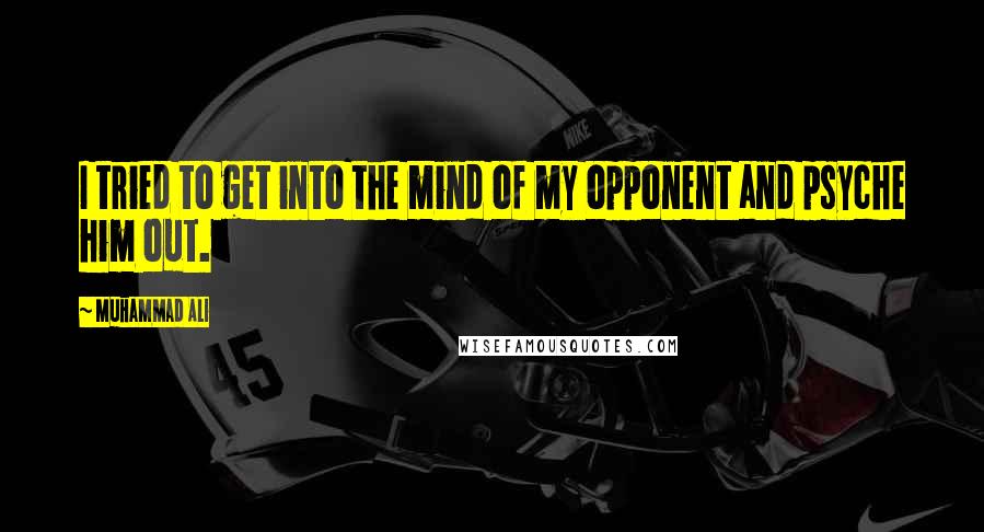 Muhammad Ali Quotes: I tried to get into the mind of my opponent and psyche him out.