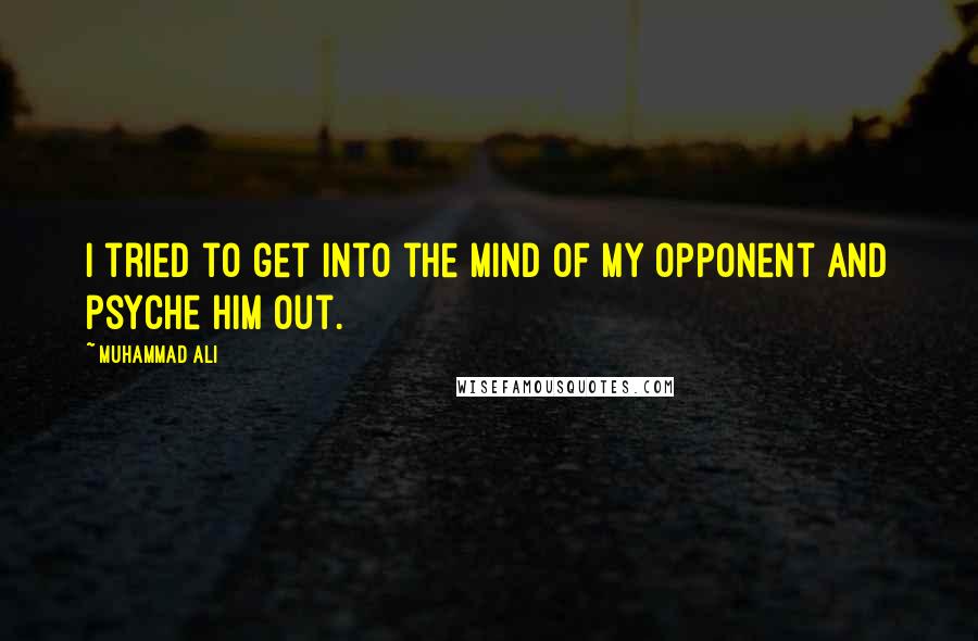 Muhammad Ali Quotes: I tried to get into the mind of my opponent and psyche him out.