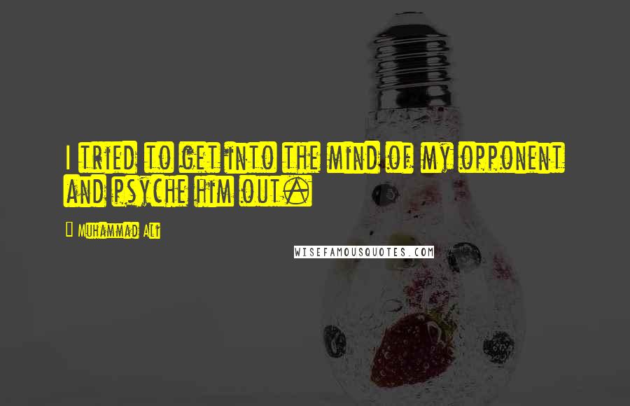 Muhammad Ali Quotes: I tried to get into the mind of my opponent and psyche him out.