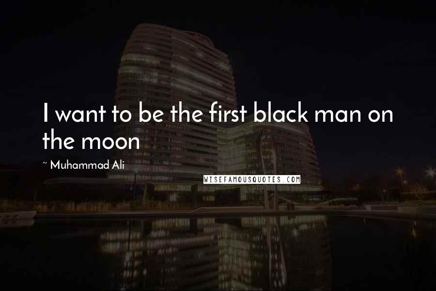 Muhammad Ali Quotes: I want to be the first black man on the moon