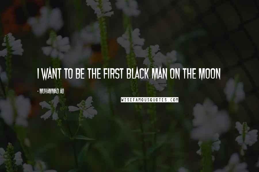 Muhammad Ali Quotes: I want to be the first black man on the moon