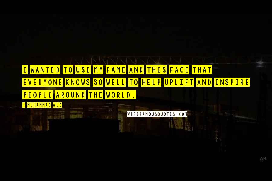Muhammad Ali Quotes: I wanted to use my fame and this face that everyone knows so well to help uplift and inspire people around the world.