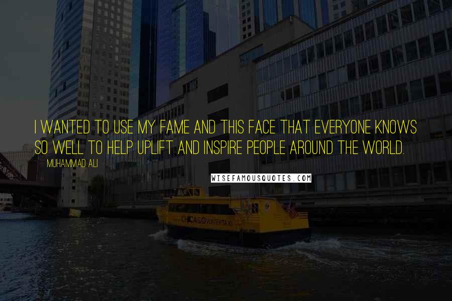 Muhammad Ali Quotes: I wanted to use my fame and this face that everyone knows so well to help uplift and inspire people around the world.