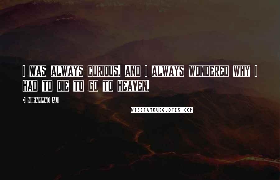 Muhammad Ali Quotes: I was always curious. And I always wondered why I had to die to go to Heaven.