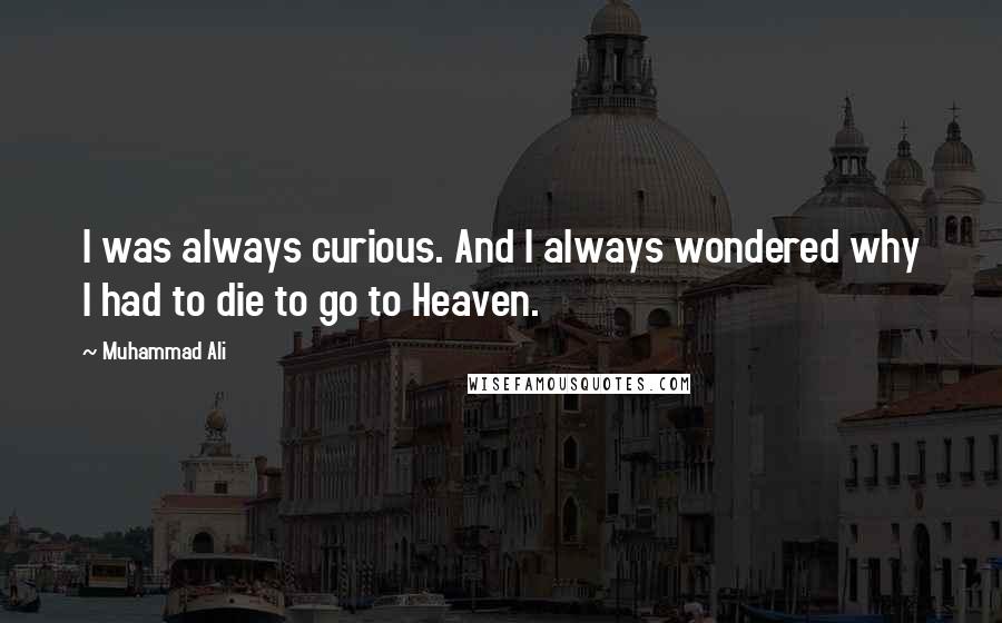 Muhammad Ali Quotes: I was always curious. And I always wondered why I had to die to go to Heaven.