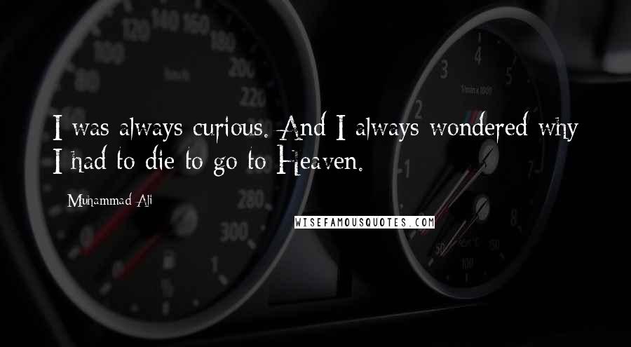 Muhammad Ali Quotes: I was always curious. And I always wondered why I had to die to go to Heaven.