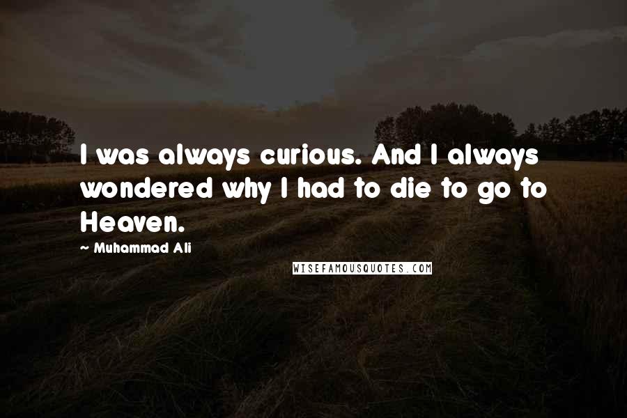 Muhammad Ali Quotes: I was always curious. And I always wondered why I had to die to go to Heaven.