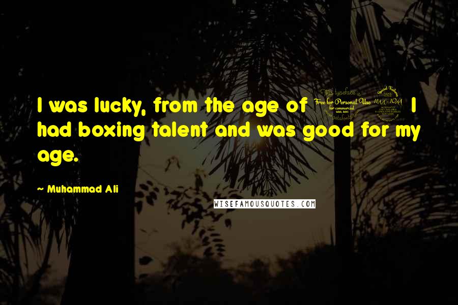 Muhammad Ali Quotes: I was lucky, from the age of 12 I had boxing talent and was good for my age.