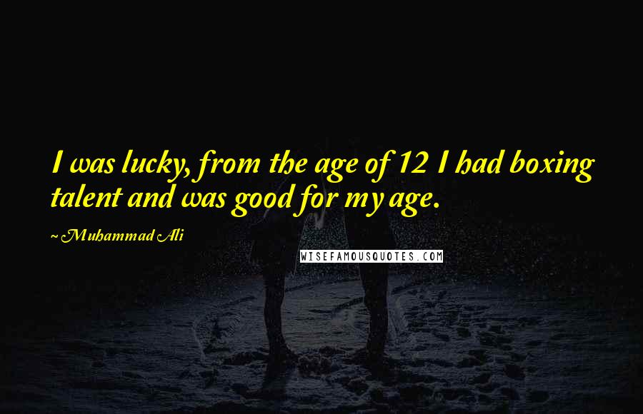 Muhammad Ali Quotes: I was lucky, from the age of 12 I had boxing talent and was good for my age.