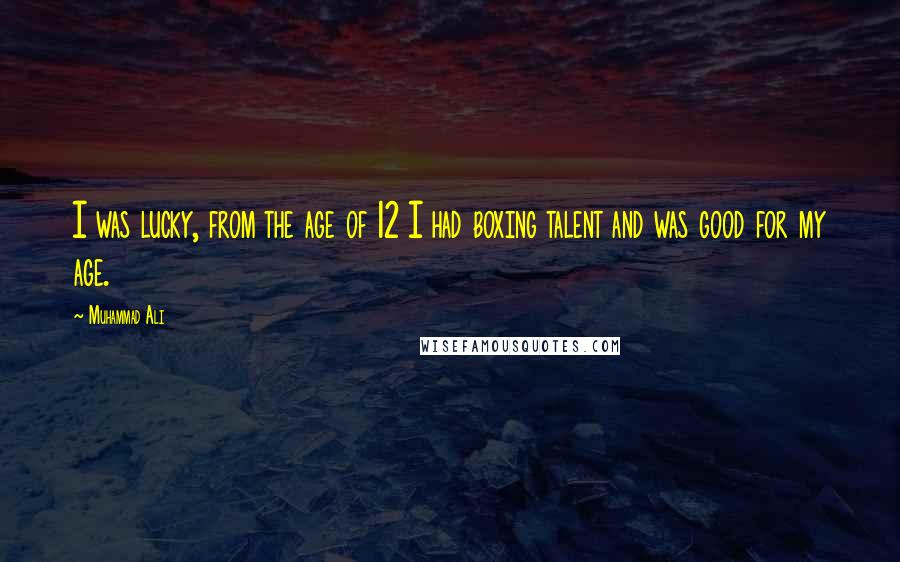 Muhammad Ali Quotes: I was lucky, from the age of 12 I had boxing talent and was good for my age.