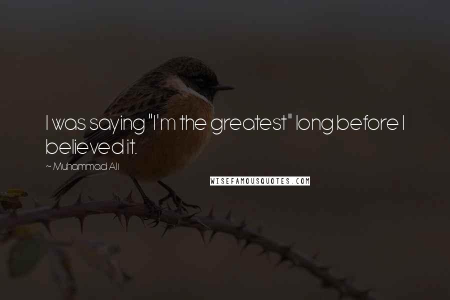 Muhammad Ali Quotes: I was saying "I'm the greatest" long before I believed it.