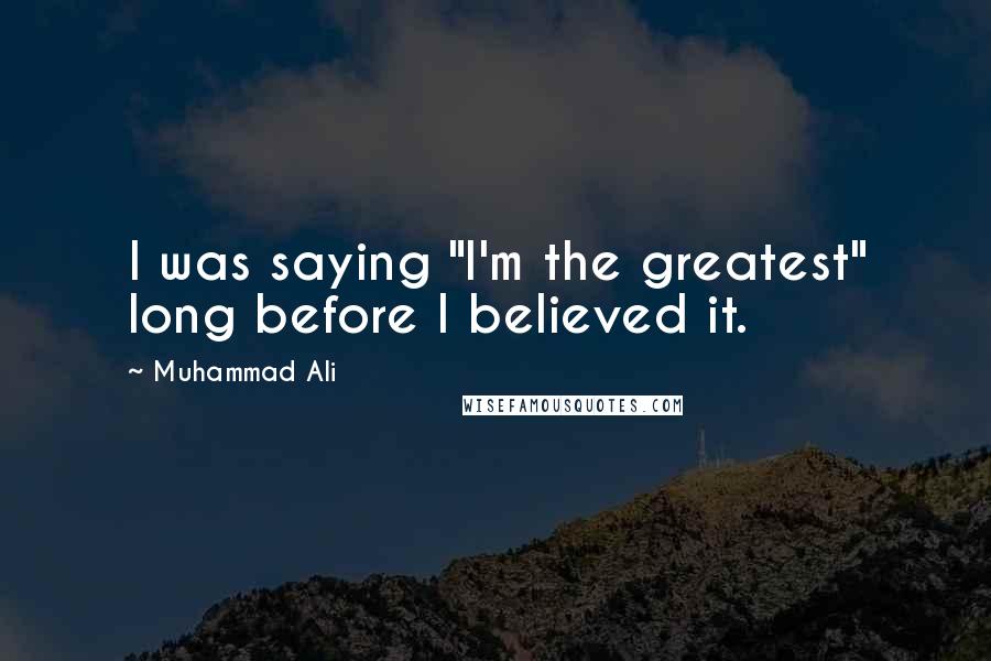 Muhammad Ali Quotes: I was saying "I'm the greatest" long before I believed it.