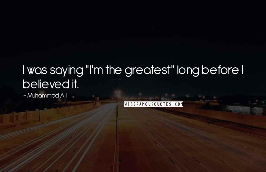 Muhammad Ali Quotes: I was saying "I'm the greatest" long before I believed it.