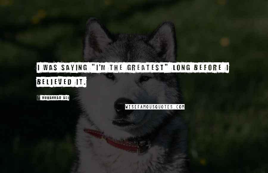 Muhammad Ali Quotes: I was saying "I'm the greatest" long before I believed it.