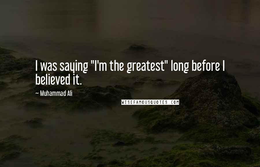 Muhammad Ali Quotes: I was saying "I'm the greatest" long before I believed it.
