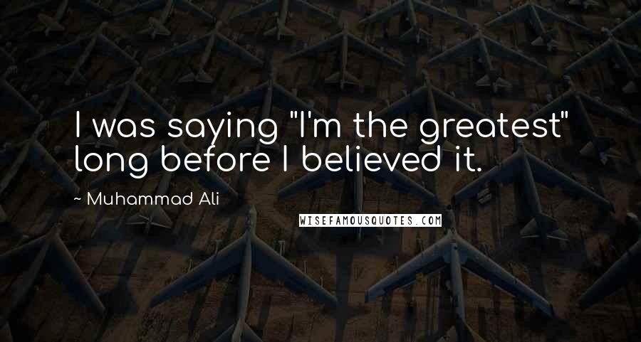 Muhammad Ali Quotes: I was saying "I'm the greatest" long before I believed it.