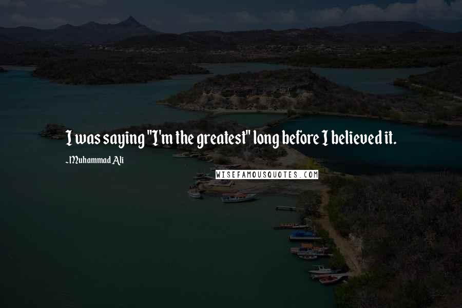 Muhammad Ali Quotes: I was saying "I'm the greatest" long before I believed it.