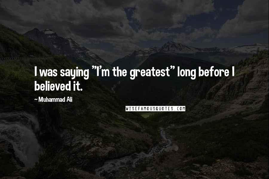 Muhammad Ali Quotes: I was saying "I'm the greatest" long before I believed it.