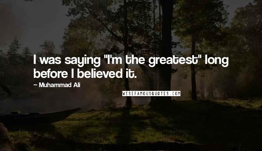 Muhammad Ali Quotes: I was saying "I'm the greatest" long before I believed it.