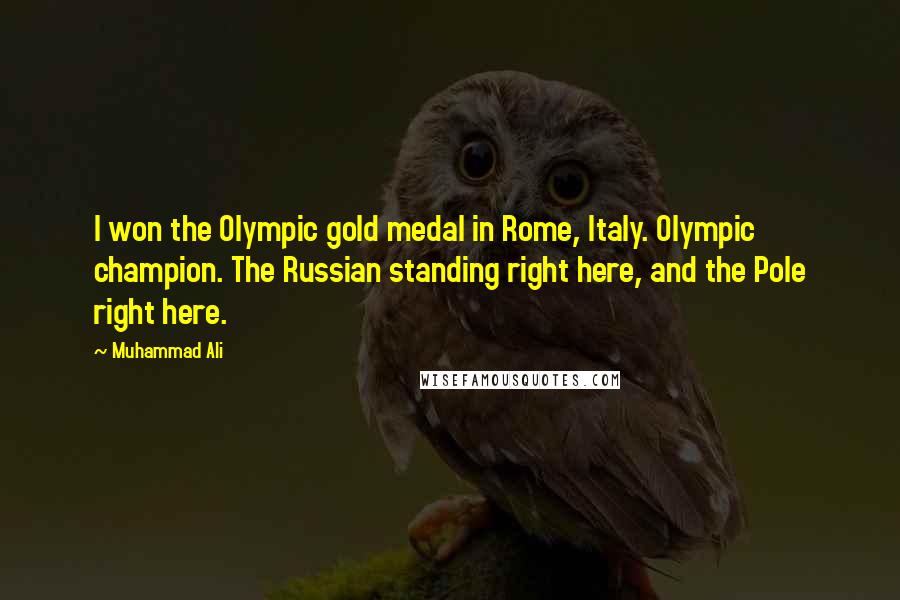 Muhammad Ali Quotes: I won the Olympic gold medal in Rome, Italy. Olympic champion. The Russian standing right here, and the Pole right here.