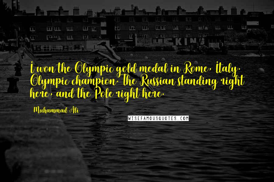 Muhammad Ali Quotes: I won the Olympic gold medal in Rome, Italy. Olympic champion. The Russian standing right here, and the Pole right here.