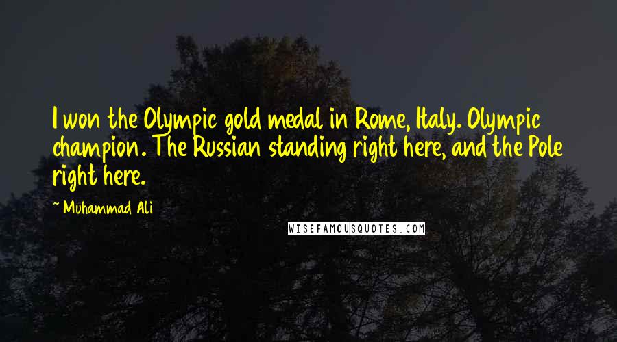 Muhammad Ali Quotes: I won the Olympic gold medal in Rome, Italy. Olympic champion. The Russian standing right here, and the Pole right here.