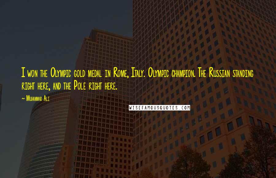 Muhammad Ali Quotes: I won the Olympic gold medal in Rome, Italy. Olympic champion. The Russian standing right here, and the Pole right here.