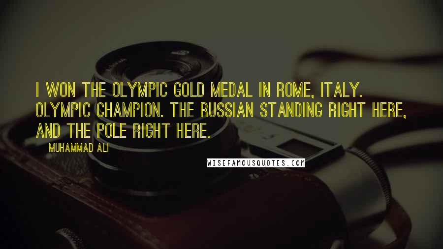 Muhammad Ali Quotes: I won the Olympic gold medal in Rome, Italy. Olympic champion. The Russian standing right here, and the Pole right here.