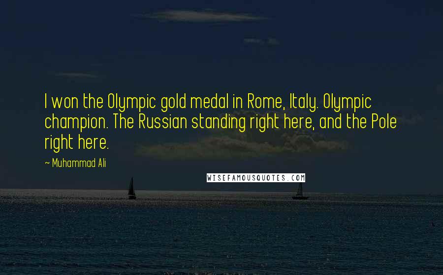 Muhammad Ali Quotes: I won the Olympic gold medal in Rome, Italy. Olympic champion. The Russian standing right here, and the Pole right here.