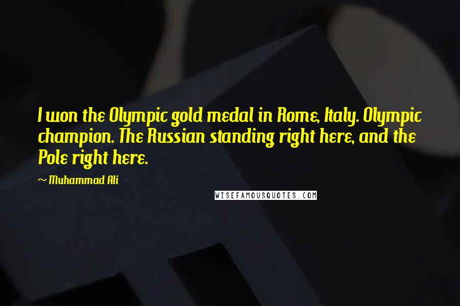 Muhammad Ali Quotes: I won the Olympic gold medal in Rome, Italy. Olympic champion. The Russian standing right here, and the Pole right here.