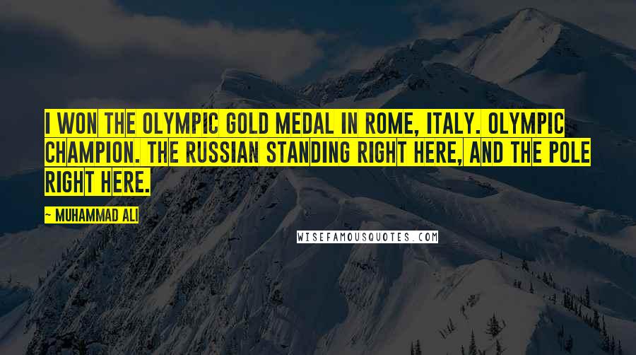 Muhammad Ali Quotes: I won the Olympic gold medal in Rome, Italy. Olympic champion. The Russian standing right here, and the Pole right here.