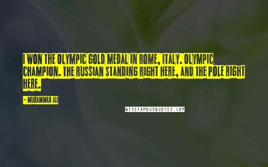 Muhammad Ali Quotes: I won the Olympic gold medal in Rome, Italy. Olympic champion. The Russian standing right here, and the Pole right here.