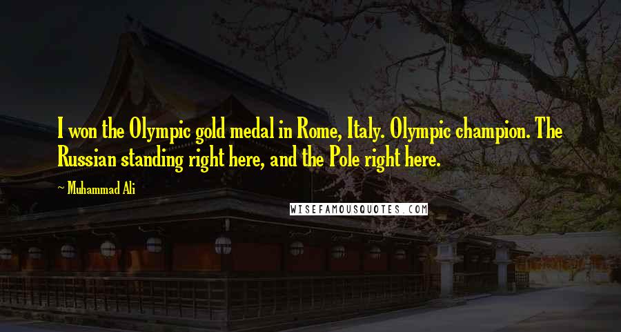 Muhammad Ali Quotes: I won the Olympic gold medal in Rome, Italy. Olympic champion. The Russian standing right here, and the Pole right here.