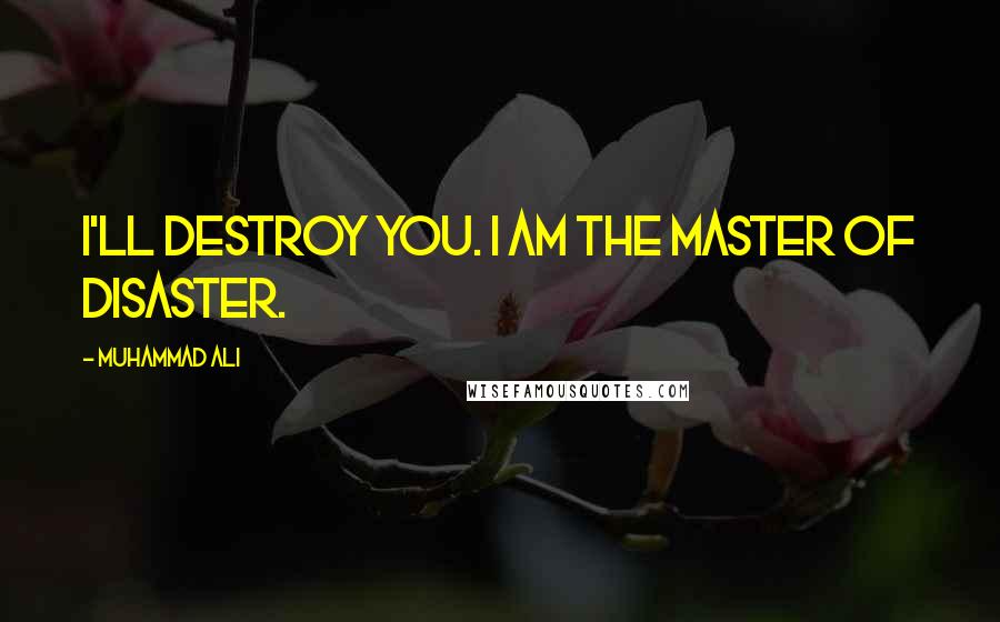 Muhammad Ali Quotes: I'll destroy you. I am the master of disaster.