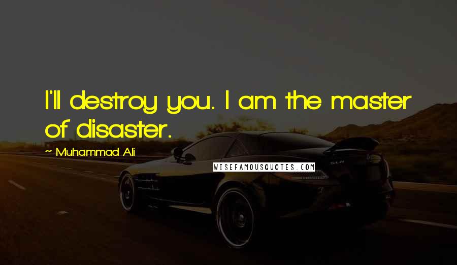 Muhammad Ali Quotes: I'll destroy you. I am the master of disaster.