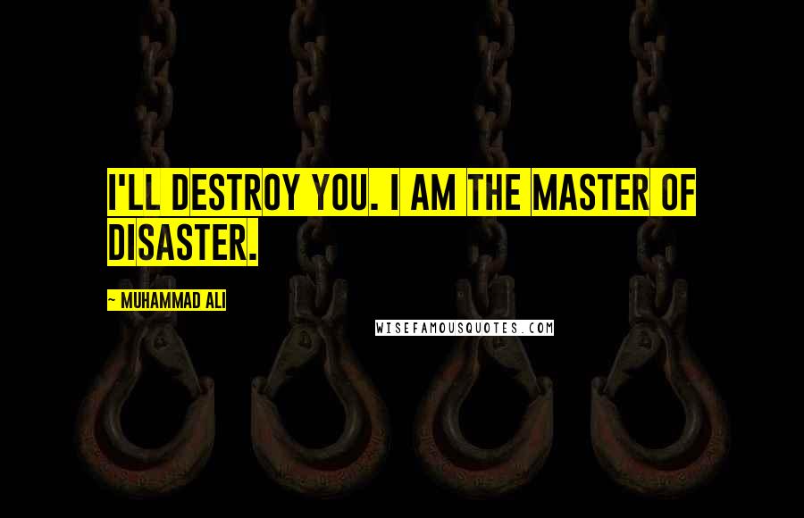 Muhammad Ali Quotes: I'll destroy you. I am the master of disaster.