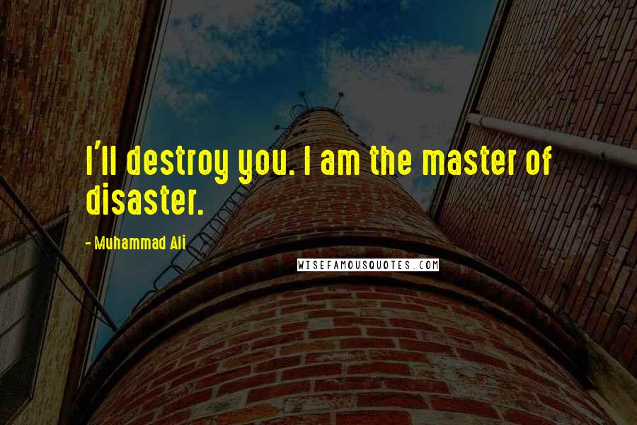 Muhammad Ali Quotes: I'll destroy you. I am the master of disaster.