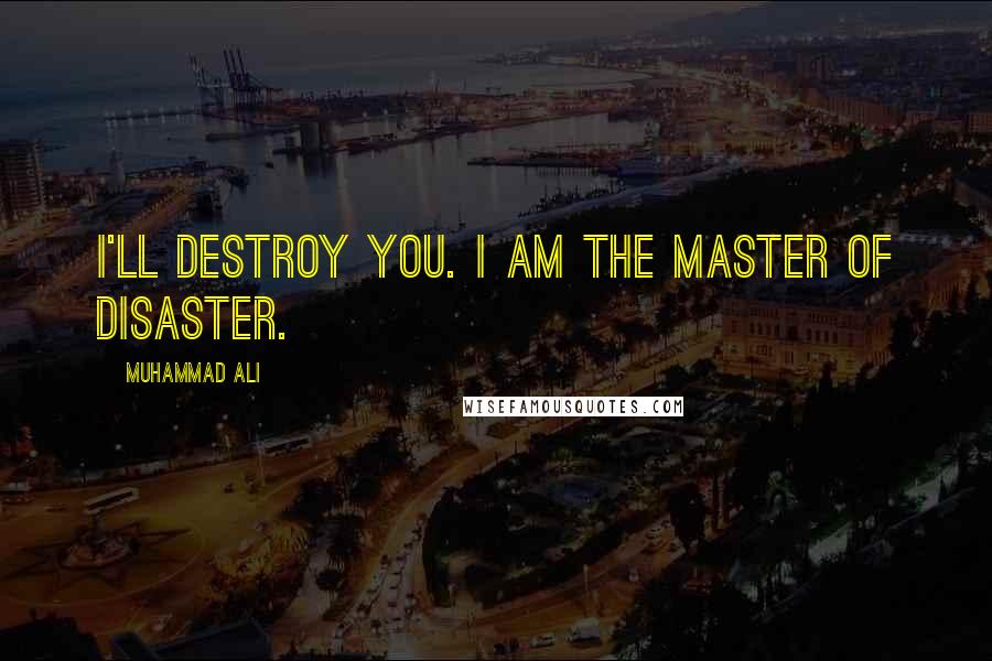 Muhammad Ali Quotes: I'll destroy you. I am the master of disaster.