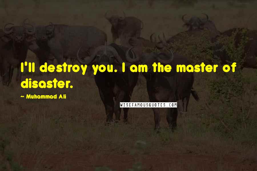 Muhammad Ali Quotes: I'll destroy you. I am the master of disaster.