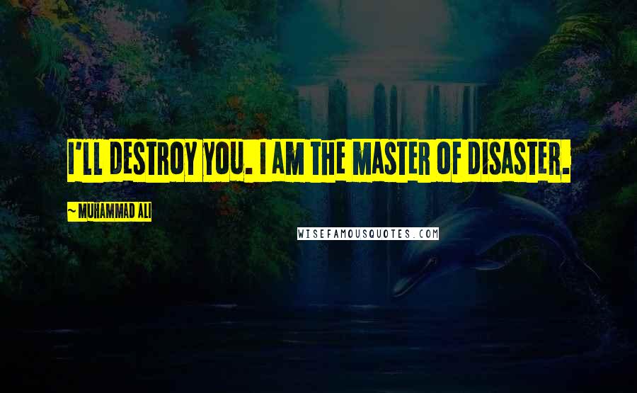 Muhammad Ali Quotes: I'll destroy you. I am the master of disaster.