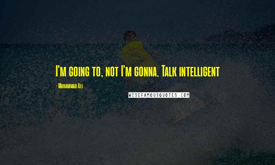 Muhammad Ali Quotes: I'm going to, not I'm gonna. Talk intelligent