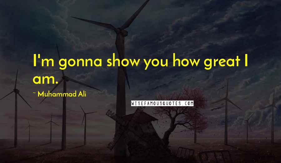 Muhammad Ali Quotes: I'm gonna show you how great I am.