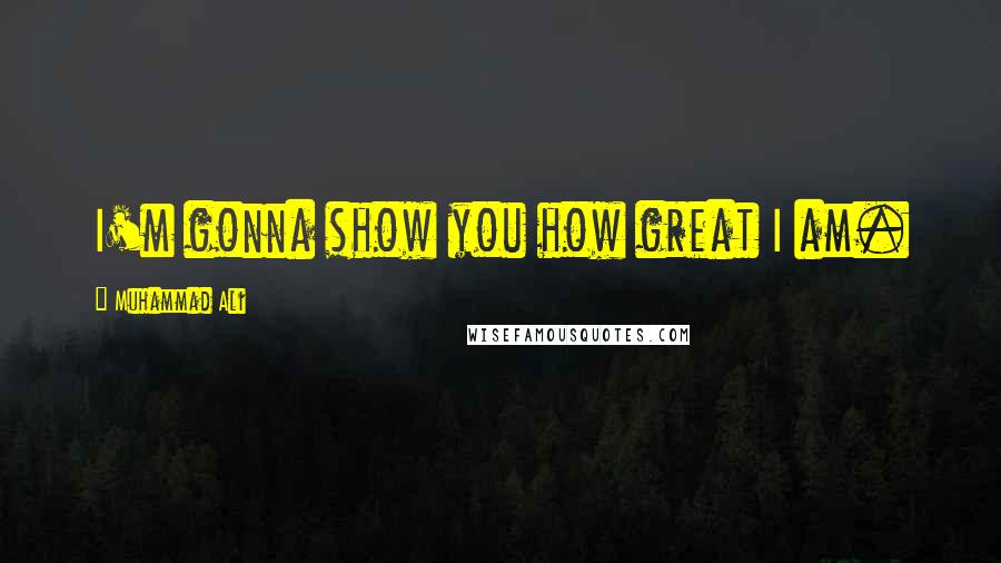 Muhammad Ali Quotes: I'm gonna show you how great I am.