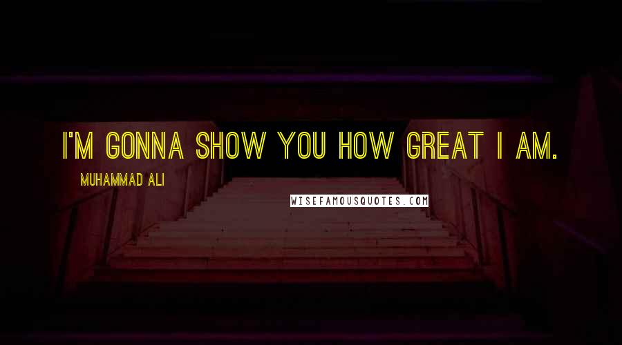 Muhammad Ali Quotes: I'm gonna show you how great I am.