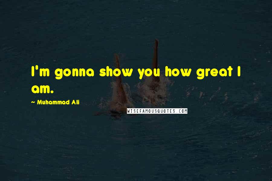 Muhammad Ali Quotes: I'm gonna show you how great I am.