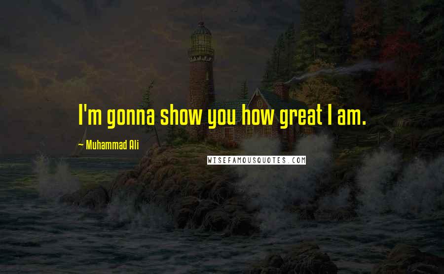 Muhammad Ali Quotes: I'm gonna show you how great I am.